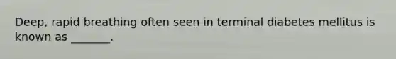 Deep, rapid breathing often seen in terminal diabetes mellitus is known as _______.