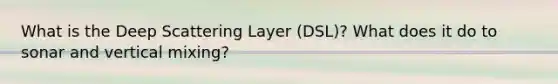 What is the Deep Scattering Layer (DSL)? What does it do to sonar and vertical mixing?