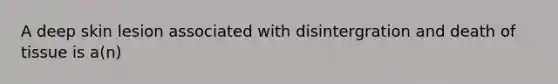 A deep skin lesion associated with disintergration and death of tissue is a(n)