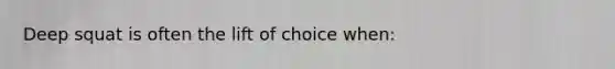 Deep squat is often the lift of choice when: