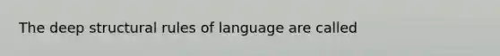 The deep structural rules of language are called