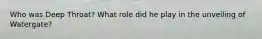 Who was Deep Throat? What role did he play in the unveiling of Watergate?