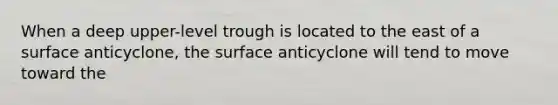 When a deep upper-level trough is located to the east of a surface anticyclone, the surface anticyclone will tend to move toward the