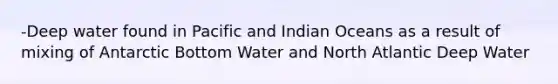 -Deep water found in Pacific and Indian Oceans as a result of mixing of Antarctic Bottom Water and North Atlantic Deep Water