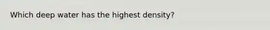 Which deep water has the highest density?