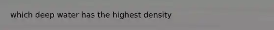 which deep water has the highest density