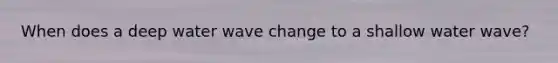 When does a deep water wave change to a shallow water wave?
