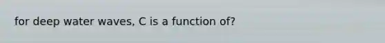 for deep water waves, C is a function of?