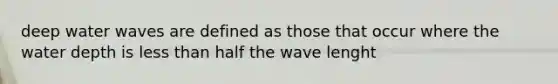 deep water waves are defined as those that occur where the water depth is less than half the wave lenght