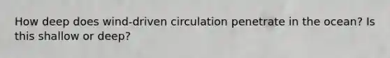 How deep does wind-driven circulation penetrate in the ocean? Is this shallow or deep?