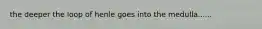 the deeper the loop of henle goes into the medulla......