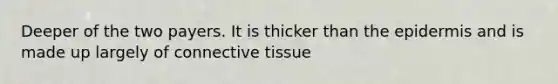 Deeper of the two payers. It is thicker than <a href='https://www.questionai.com/knowledge/kBFgQMpq6s-the-epidermis' class='anchor-knowledge'>the epidermis</a> and is made up largely of <a href='https://www.questionai.com/knowledge/kYDr0DHyc8-connective-tissue' class='anchor-knowledge'>connective tissue</a>