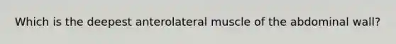 Which is the deepest anterolateral muscle of the abdominal wall?