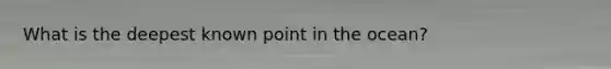 What is the deepest known point in the ocean?