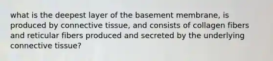 what is the deepest layer of the basement membrane, is produced by connective tissue, and consists of collagen fibers and reticular fibers produced and secreted by the underlying connective tissue?