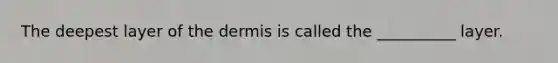 The deepest layer of the dermis is called the __________ layer.