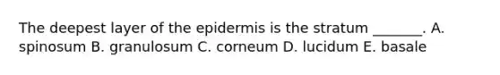 The deepest layer of <a href='https://www.questionai.com/knowledge/kBFgQMpq6s-the-epidermis' class='anchor-knowledge'>the epidermis</a> is the stratum _______. A. spinosum B. granulosum C. corneum D. lucidum E. basale