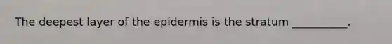 The deepest layer of <a href='https://www.questionai.com/knowledge/kBFgQMpq6s-the-epidermis' class='anchor-knowledge'>the epidermis</a> is the stratum __________.