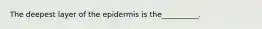 The deepest layer of the epidermis is the__________.