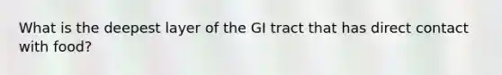 What is the deepest layer of the GI tract that has direct contact with food?