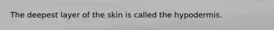 The deepest layer of the skin is called the hypodermis.