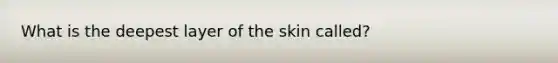 What is the deepest layer of the skin called?