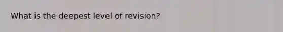 What is the deepest level of revision?