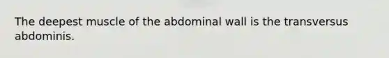 The deepest muscle of the abdominal wall is the transversus abdominis.