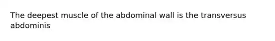 The deepest muscle of the abdominal wall is the transversus abdominis