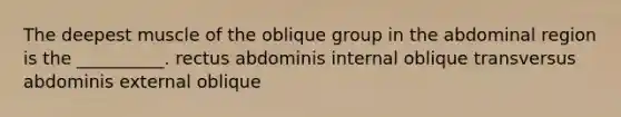 The deepest muscle of the oblique group in the abdominal region is the __________. rectus abdominis internal oblique transversus abdominis external oblique