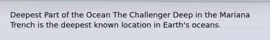Deepest Part of the Ocean The Challenger Deep in the Mariana Trench is the deepest known location in Earth's oceans.