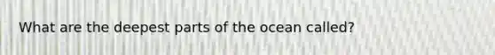 What are the deepest parts of the ocean called?