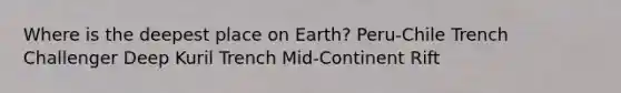 Where is the deepest place on Earth? Peru-Chile Trench Challenger Deep Kuril Trench Mid-Continent Rift