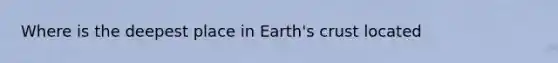 Where is the deepest place in Earth's crust located