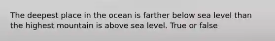 The deepest place in the ocean is farther below sea level than the highest mountain is above sea level. True or false