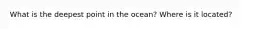 What is the deepest point in the ocean? Where is it located?