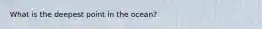 What is the deepest point in the ocean?