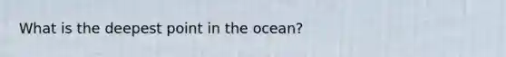 What is the deepest point in the ocean?