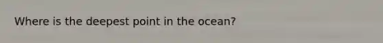 Where is the deepest point in the ocean?