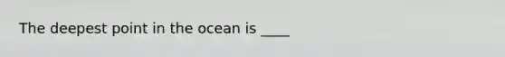 The deepest point in the ocean is ____