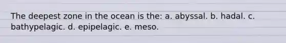 The deepest zone in the ocean is the: a. abyssal. b. hadal. c. bathypelagic. d. epipelagic. e. meso.