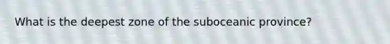 What is the deepest zone of the suboceanic province?