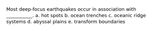 Most deep-focus earthquakes occur in association with ___________. a. hot spots b. ocean trenches c. oceanic ridge systems d. abyssal plains e. transform boundaries