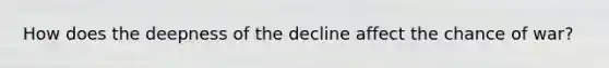 How does the deepness of the decline affect the chance of war?