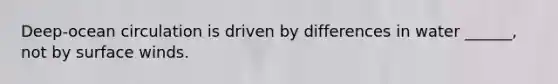Deep-ocean circulation is driven by differences in water ______, not by surface winds.