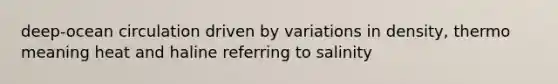 deep-ocean circulation driven by variations in density, thermo meaning heat and haline referring to salinity