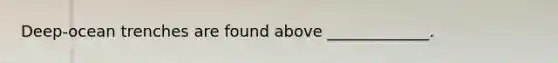 Deep-ocean trenches are found above _____________.