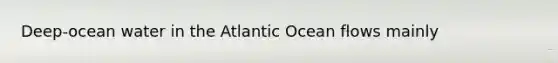 Deep-ocean water in the Atlantic Ocean flows mainly