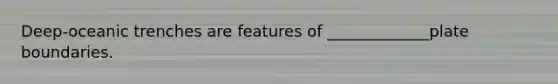 Deep-oceanic trenches are features of _____________plate boundaries.