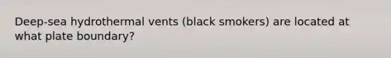 Deep-sea hydrothermal vents (black smokers) are located at what plate boundary?